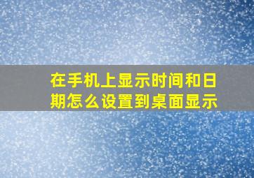 在手机上显示时间和日期怎么设置到桌面显示