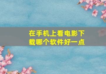 在手机上看电影下载哪个软件好一点