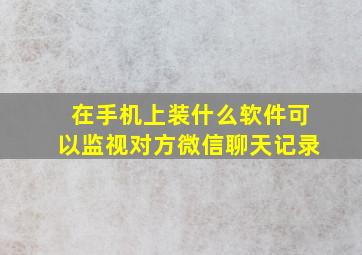 在手机上装什么软件可以监视对方微信聊天记录