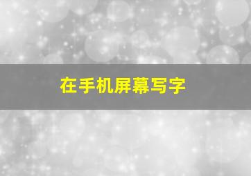 在手机屏幕写字