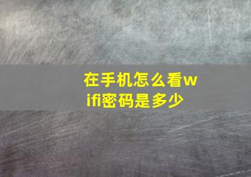 在手机怎么看wifi密码是多少