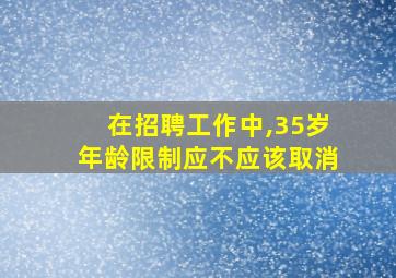 在招聘工作中,35岁年龄限制应不应该取消