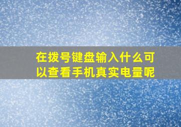 在拨号键盘输入什么可以查看手机真实电量呢