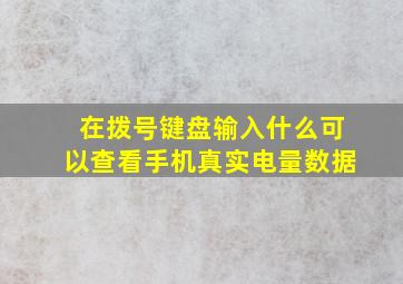 在拨号键盘输入什么可以查看手机真实电量数据