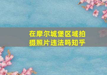 在摩尔城堡区域拍摄照片违法吗知乎