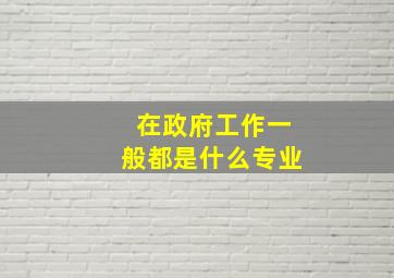 在政府工作一般都是什么专业