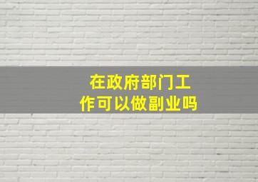 在政府部门工作可以做副业吗