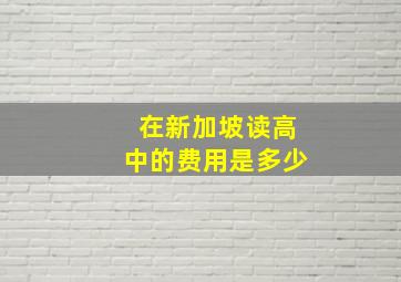 在新加坡读高中的费用是多少