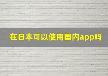 在日本可以使用国内app吗