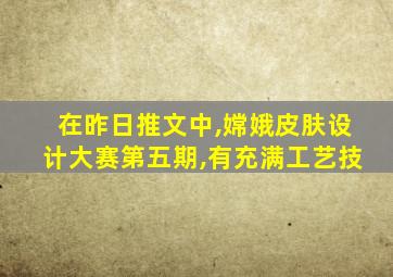 在昨日推文中,嫦娥皮肤设计大赛第五期,有充满工艺技