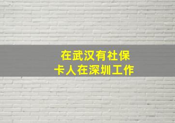 在武汉有社保卡人在深圳工作