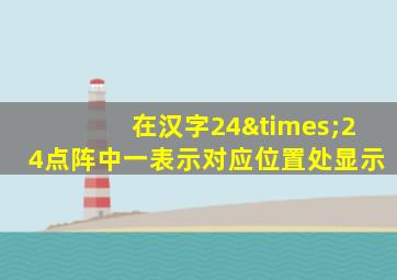 在汉字24×24点阵中一表示对应位置处显示