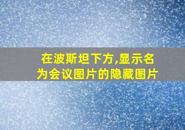 在波斯坦下方,显示名为会议图片的隐藏图片