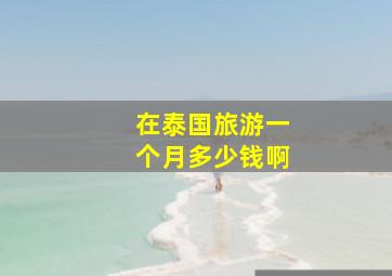 在泰国旅游一个月多少钱啊