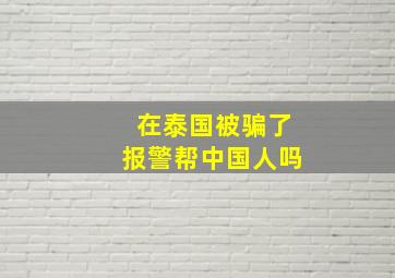 在泰国被骗了报警帮中国人吗