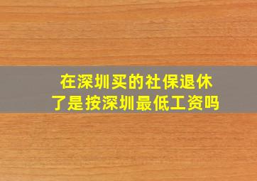 在深圳买的社保退休了是按深圳最低工资吗