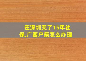 在深圳交了15年社保,广西户籍怎么办理