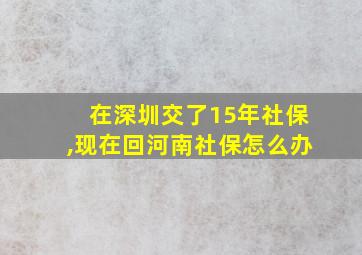 在深圳交了15年社保,现在回河南社保怎么办