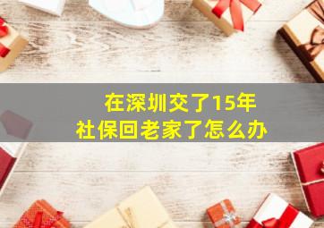 在深圳交了15年社保回老家了怎么办