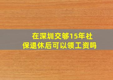 在深圳交够15年社保退休后可以领工资吗