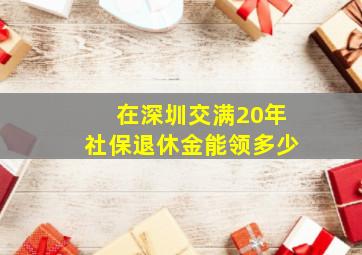 在深圳交满20年社保退休金能领多少