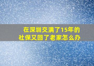 在深圳交满了15年的社保又回了老家怎么办