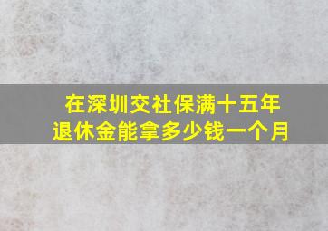 在深圳交社保满十五年退休金能拿多少钱一个月