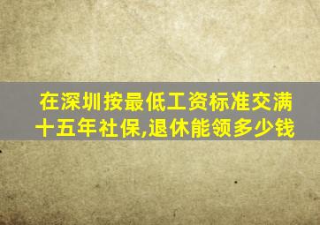 在深圳按最低工资标准交满十五年社保,退休能领多少钱