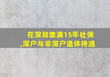 在深圳缴满15年社保,深户与非深户退休待遇