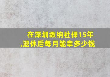 在深圳缴纳社保15年,退休后每月能拿多少钱