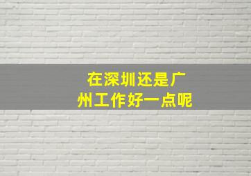 在深圳还是广州工作好一点呢