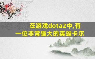 在游戏dota2中,有一位非常强大的英雄卡尔