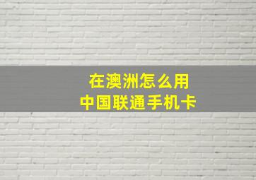 在澳洲怎么用中国联通手机卡