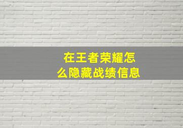 在王者荣耀怎么隐藏战绩信息