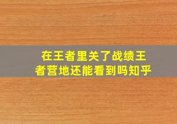 在王者里关了战绩王者营地还能看到吗知乎