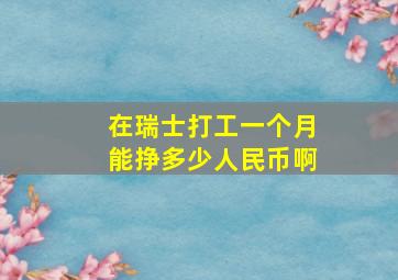 在瑞士打工一个月能挣多少人民币啊