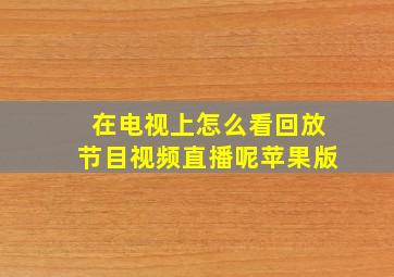 在电视上怎么看回放节目视频直播呢苹果版