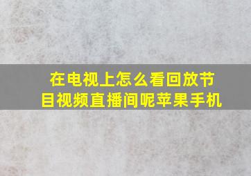 在电视上怎么看回放节目视频直播间呢苹果手机