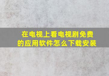 在电视上看电视剧免费的应用软件怎么下载安装