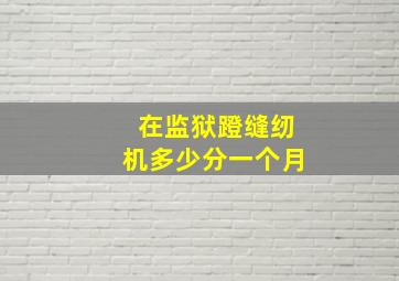 在监狱蹬缝纫机多少分一个月