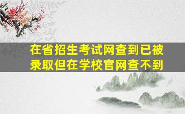 在省招生考试网查到已被录取但在学校官网查不到