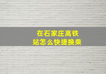 在石家庄高铁站怎么快捷换乘