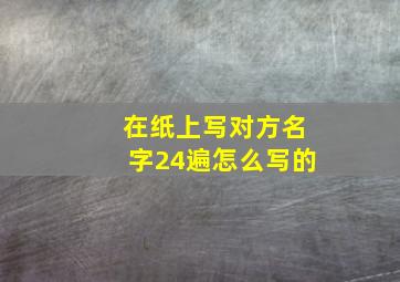 在纸上写对方名字24遍怎么写的