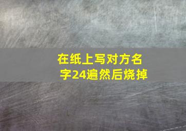 在纸上写对方名字24遍然后烧掉