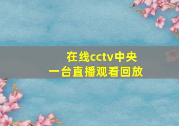 在线cctv中央一台直播观看回放