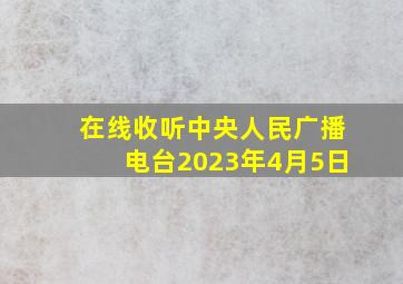 在线收听中央人民广播电台2023年4月5日