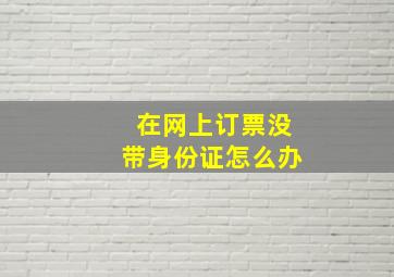 在网上订票没带身份证怎么办