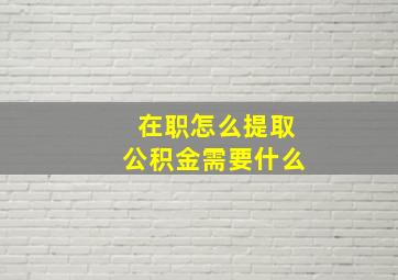 在职怎么提取公积金需要什么