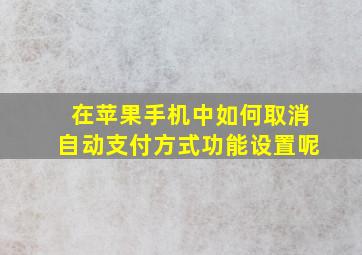 在苹果手机中如何取消自动支付方式功能设置呢