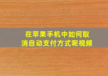 在苹果手机中如何取消自动支付方式呢视频